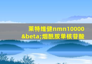 莱特维健nmn10000 β烟酰胺单核苷酸
